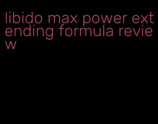 libido max power extending formula review