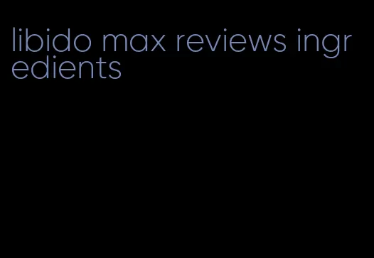 libido max reviews ingredients