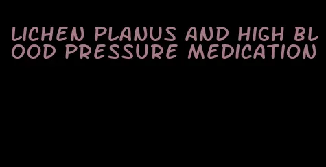 lichen planus and high blood pressure medication