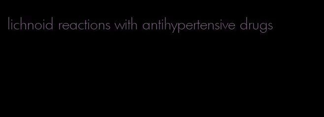 lichnoid reactions with antihypertensive drugs