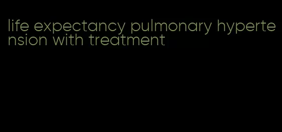 life expectancy pulmonary hypertension with treatment
