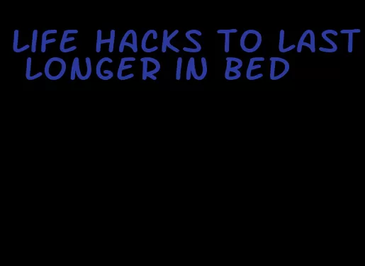 life hacks to last longer in bed