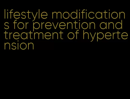 lifestyle modifications for prevention and treatment of hypertension