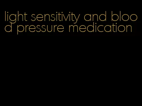 light sensitivity and blood pressure medication