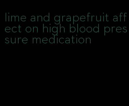 lime and grapefruit affect on high blood pressure medication