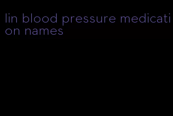 lin blood pressure medication names