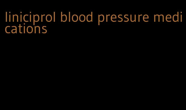 liniciprol blood pressure medications