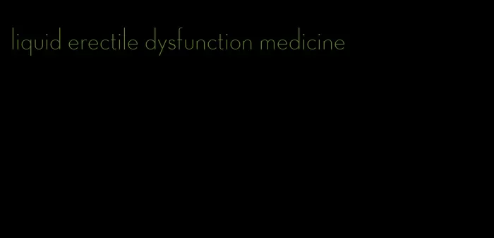 liquid erectile dysfunction medicine