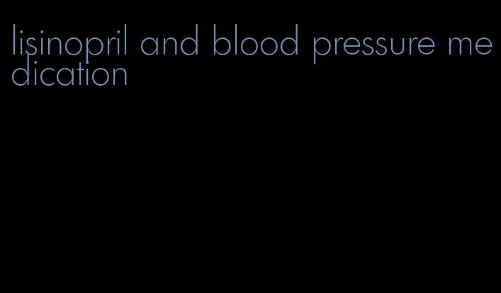 lisinopril and blood pressure medication
