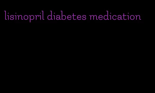 lisinopril diabetes medication