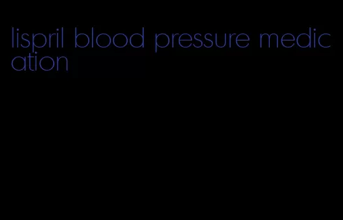 lispril blood pressure medication