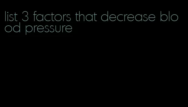 list 3 factors that decrease blood pressure