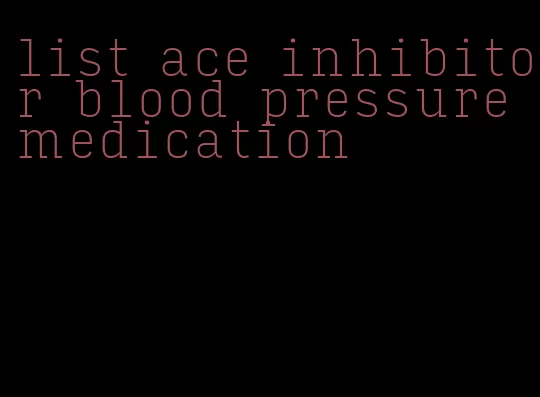 list ace inhibitor blood pressure medication