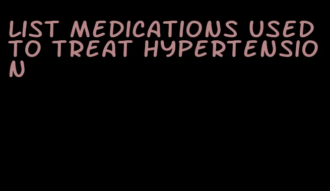 list medications used to treat hypertension