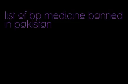 list of bp medicine banned in pakistan