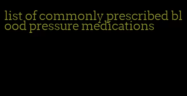 list of commonly prescribed blood pressure medications