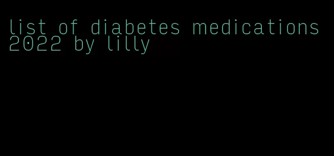 list of diabetes medications 2022 by lilly