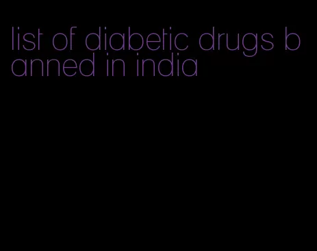 list of diabetic drugs banned in india