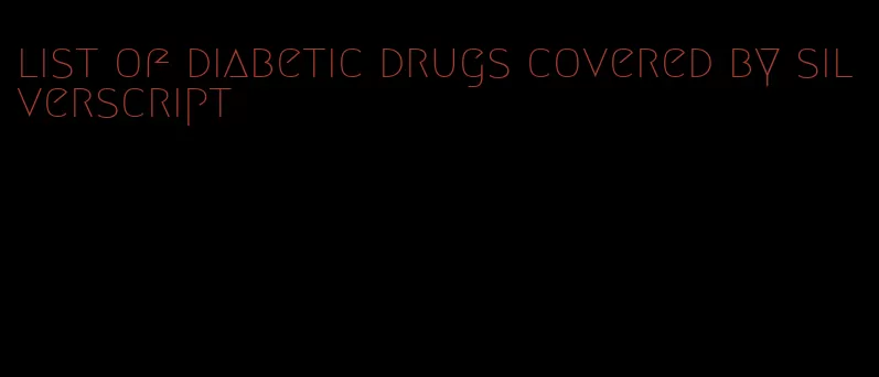 list of diabetic drugs covered by silverscript