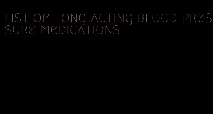 list of long acting blood pressure medications