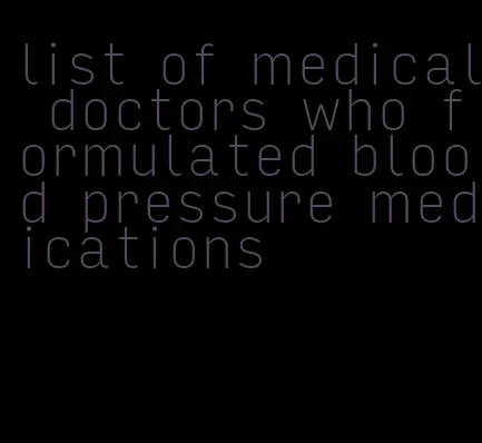 list of medical doctors who formulated blood pressure medications