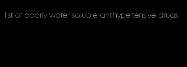 list of poorly water soluble antihypertensive drugs