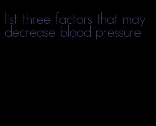 list three factors that may decrease blood pressure