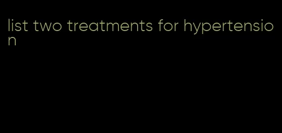 list two treatments for hypertension