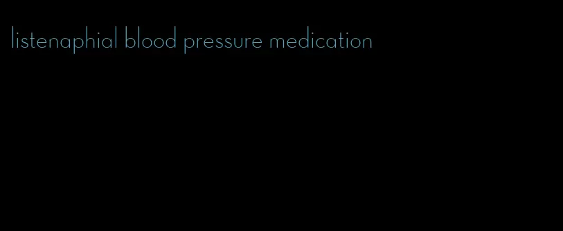 listenaphial blood pressure medication