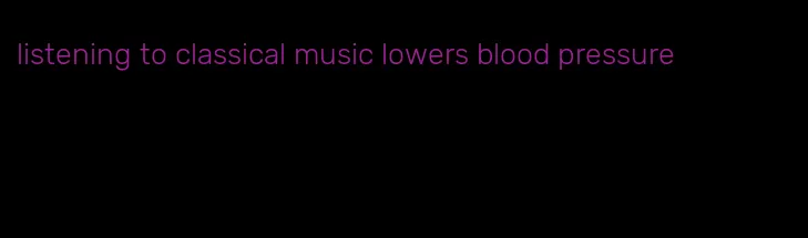 listening to classical music lowers blood pressure