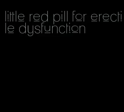 little red pill for erectile dysfunction