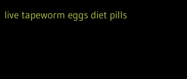 live tapeworm eggs diet pills