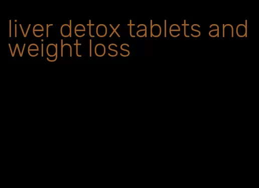liver detox tablets and weight loss