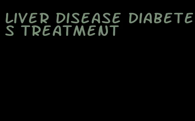 liver disease diabetes treatment