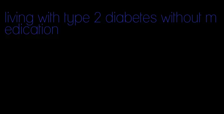 living with type 2 diabetes without medication