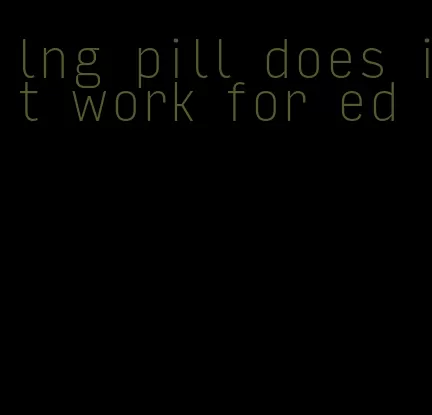 lng pill does it work for ed