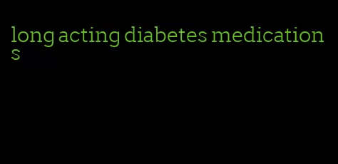 long acting diabetes medications