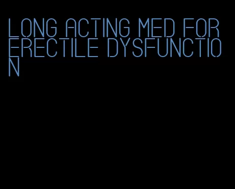 long acting med for erectile dysfunction