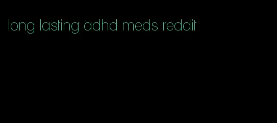 long lasting adhd meds reddit