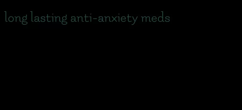 long lasting anti-anxiety meds