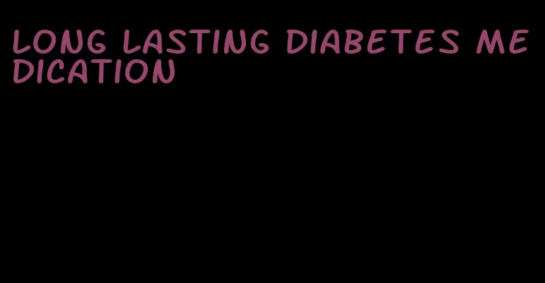 long lasting diabetes medication