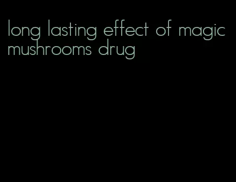 long lasting effect of magic mushrooms drug