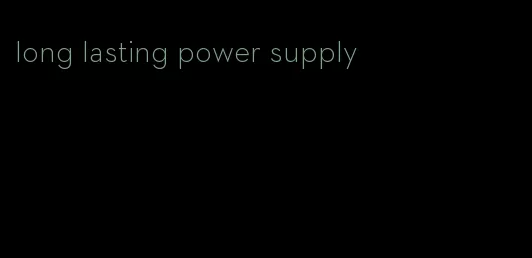 long lasting power supply