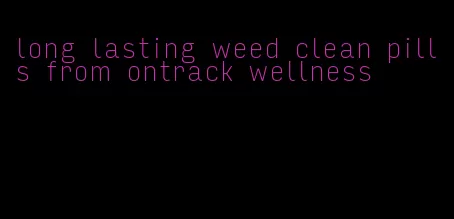 long lasting weed clean pills from ontrack wellness