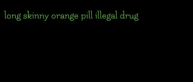 long skinny orange pill illegal drug