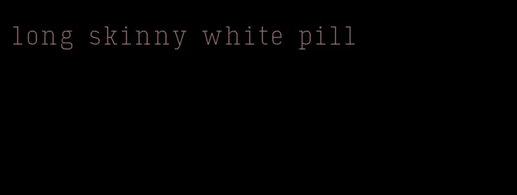 long skinny white pill