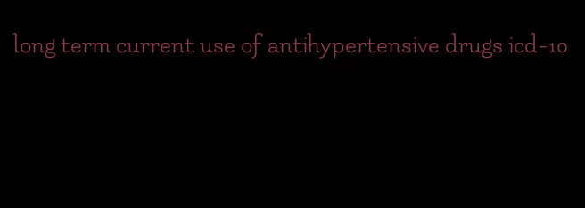 long term current use of antihypertensive drugs icd-10
