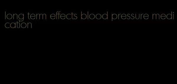 long term effects blood pressure medication