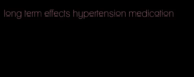 long term effects hypertension medication