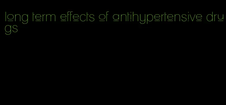long term effects of antihypertensive drugs